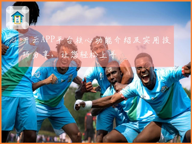 开云APP平台核心功能介绍及实用技巧分享，让您轻松上手