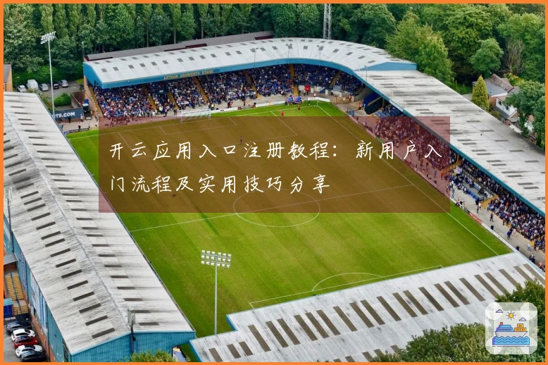 开云应用入口注册教程：新用户入门流程及实用技巧分享