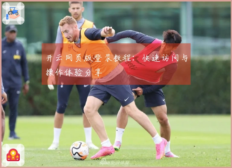 开云网页版登录教程：快速访问与操作体验分享