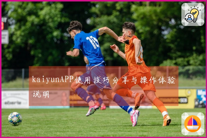 kaiyunAPP使用技巧分享与操作体验说明