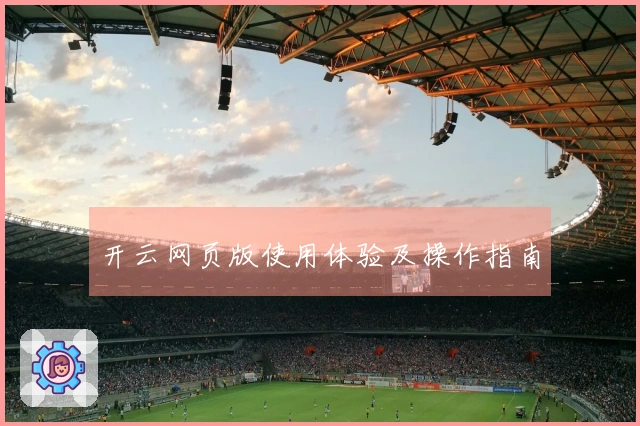 开云网页版使用体验及操作指南