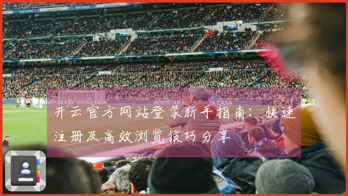开云官方网站登录新手指南：快速注册及高效浏览技巧分享