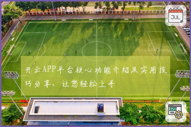 开云APP平台核心功能介绍及实用技巧分享，让您轻松上手