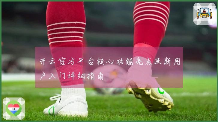 开云官方平台核心功能亮点及新用户入门详细指南