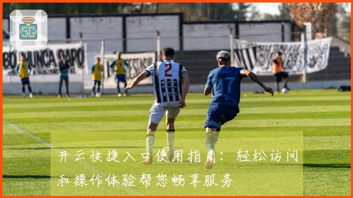 开云快捷入口使用指南：轻松访问和操作体验帮您畅享服务