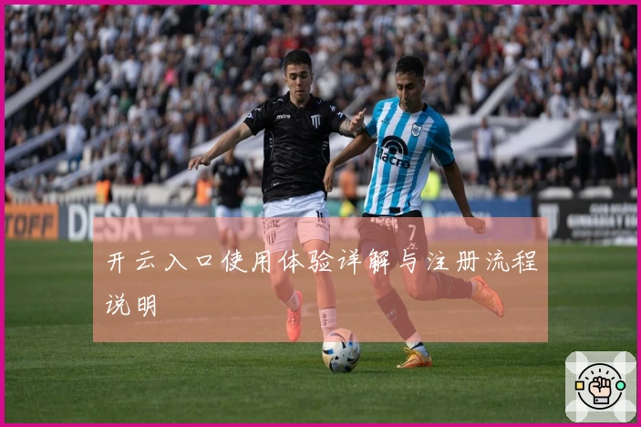 开云入口使用体验详解与注册流程说明