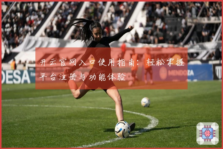 开云官网入口使用指南：轻松掌握平台注册与功能体验