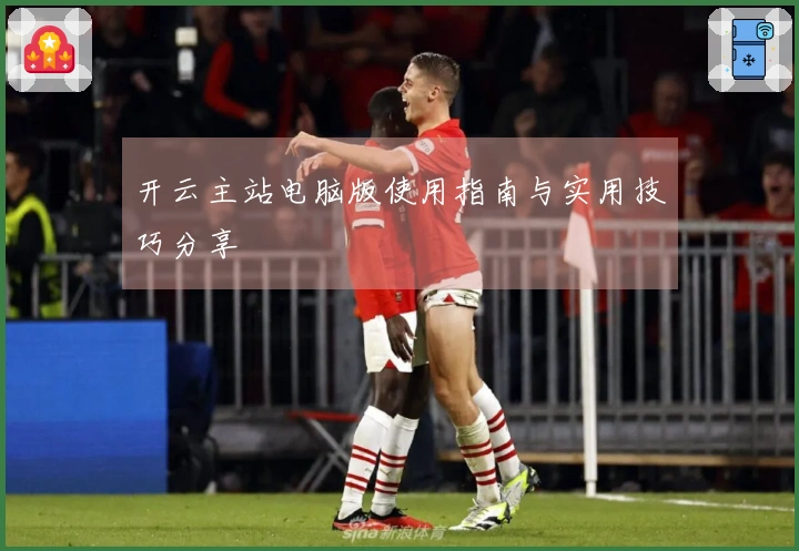 开云主站电脑版使用指南与实用技巧分享