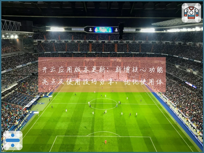 开云应用版本更新：新增核心功能亮点及使用技巧分享，优化使用体验的实用解决方案
