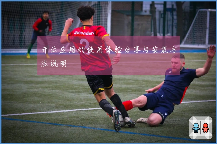 开云应用的使用体验分享与安装方法说明