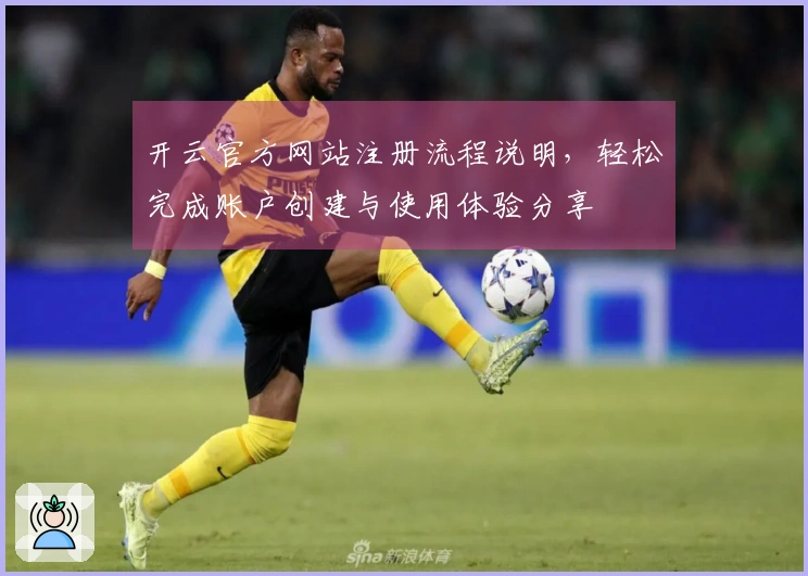 开云官方网站注册流程说明，轻松完成账户创建与使用体验分享