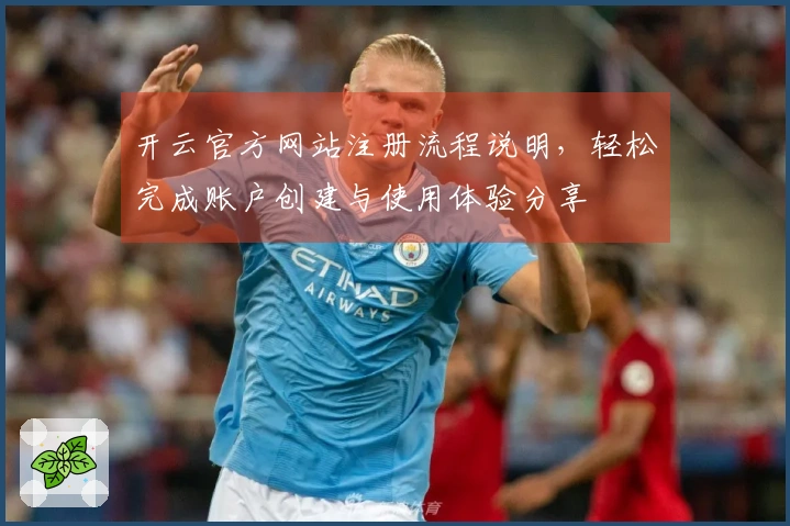 开云官方网站注册流程说明，轻松完成账户创建与使用体验分享