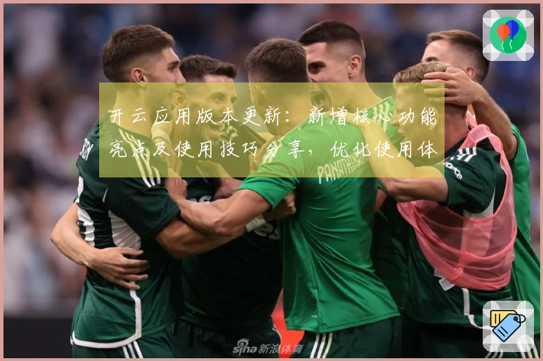 开云应用版本更新：新增核心功能亮点及使用技巧分享，优化使用体验的实用解决方案