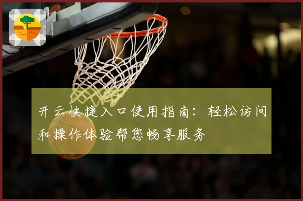 开云快捷入口使用指南：轻松访问和操作体验帮您畅享服务