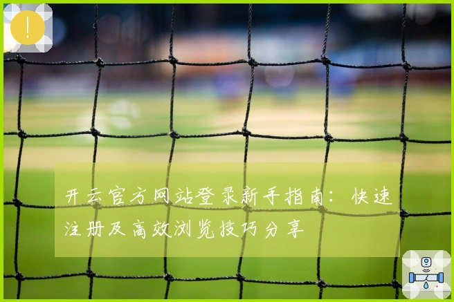开云官方网站登录新手指南:快速注册及高效浏览技巧分享